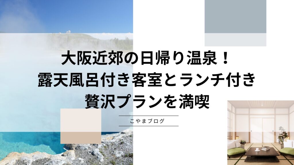 大阪近郊の日帰り温泉！露天風呂付き客室とランチ付きの贅沢プランを満喫